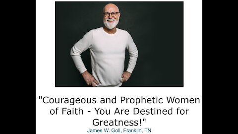 James W. Goll/ "Courageous and Prophetic Women of Faith - You Are Destined for Greatness!"