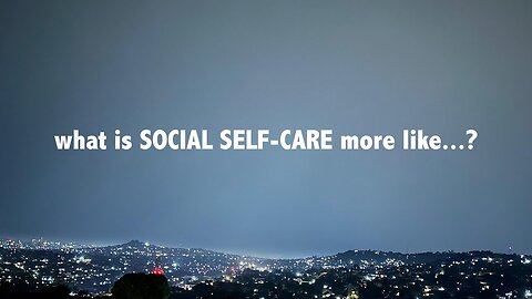 what is social selfcare more like...._