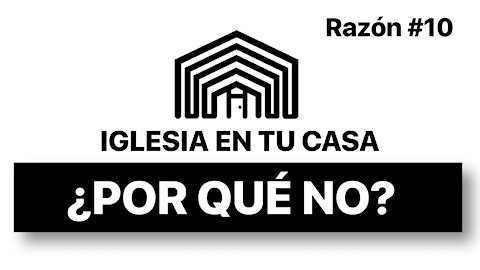 HAGAMOS IGLESIA EN TU CASA - RAZÓN 10 ¿POR QUÉ NO?