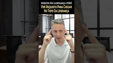 Pré-Requisito Pra Chegar No Topo Da Liderança #minutodaliderança 382