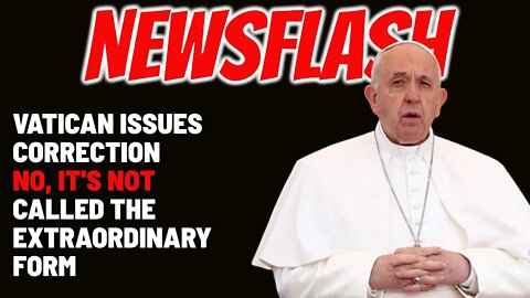 NEWSFLASH: Vatican Issues Correction - NO, It's NOT Called the Extraordinary Form Now!