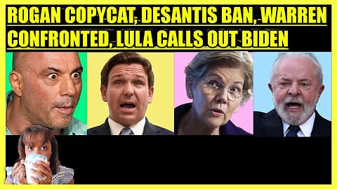 JOE ROGAN COPYCAT, DESANTIS CRINGE BAN, WARREN CONFRONTED, LULA CALLS OUT BIDEN