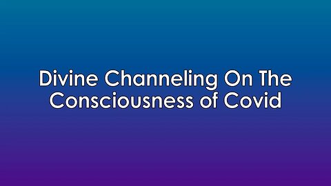 Divine Channeling On The Consciousness of Covid