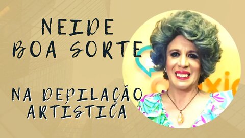 Neide Boa Sorte na depilação. Será que teve confusão?