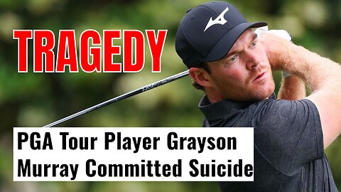 TRAGEDY Strikes The PGA Tour | Golfer Grayson Murray Takes His Own Life, Dead At 30