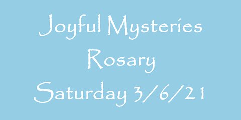 Joyful Mysteries Rosary Saturday 3/6/21