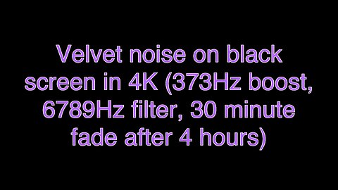 Velvet noise on black screen in 4K (373Hz boost, 6789Hz filter, 30 minute fade after 4 hours)