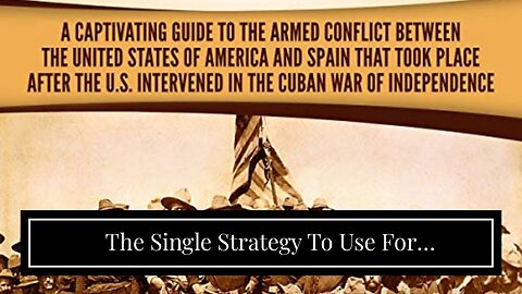 The Single Strategy To Use For "Remembering the Forgotten Conflict: The Spanish American War"