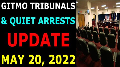 GITMO TRIBUNALS & QUIET ARRESTS UPDATE ON MAY 20, 2022