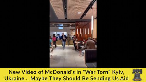 New Video of McDonald's in "War Torn" Kyiv, Ukraine... Maybe They Should Be Sending Us Aid