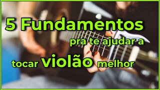 - 5 FUNDAMENTOS pra te ajudar a tocar VIOLÃO melhor