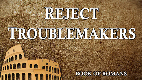 THE LETTER TO THE ROMANS Part 30: Reject Troublemakers