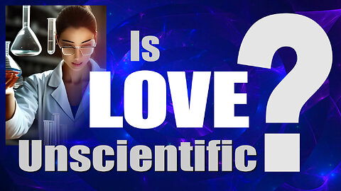 Is LOVE Unscientific? Love VS Science