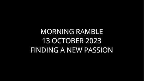 Morning Ramble - 20231013 - Finding A New Passion