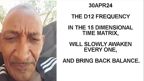 30APR24 THE D12 FREQUENCY IN THE 15 DIMENSIONAL TIME MATRIX, WILL SLOWLY AWAKEN EVERY ONE, AND BRING