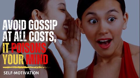 Avoid gossip at all costs, it poisons your mind!