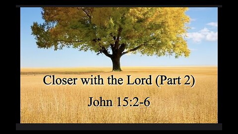 Closer With The Lord (Part 2); John 15:2-6