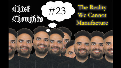 Chief Thoughts #023: The Reality We Cannot Manufacture