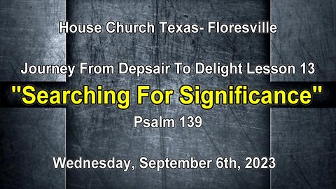 Journey from Despair To Delight Lesson 13-Searching For Significance-Psalm 139 9-6-2023