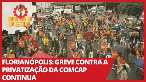 Florianópolis: greve contra a privatização da COMCAP continua - Rádio Peão nº 121