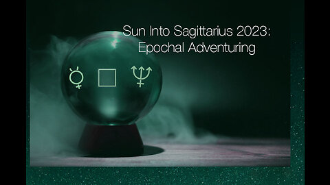 Sun Into Sagittarius 2023: Epochal Adventuring