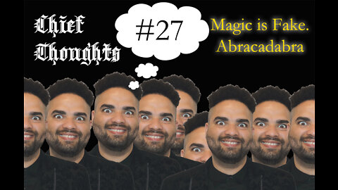 Chief Thoughts #027: Magic Is Fake. Abracadabra!