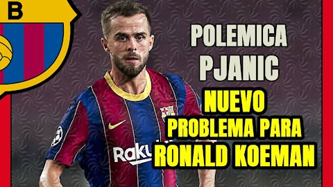 POLÉMICA PJANIC! Ataque de EGO del BOSNIO y KOEMAN tiene que lidiar con otra BATALLA!