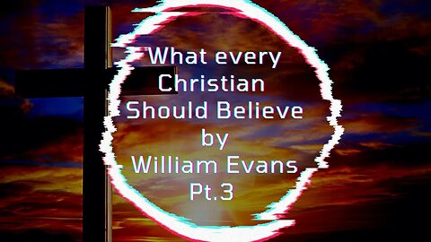 What Every Christian Should Believe, by William Evans - Part 3