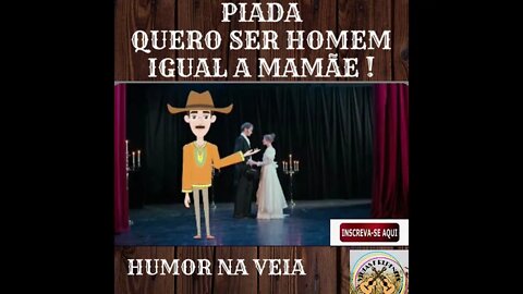 PIADA QUERO SER HOMEM IGUAL A MAMÃE !