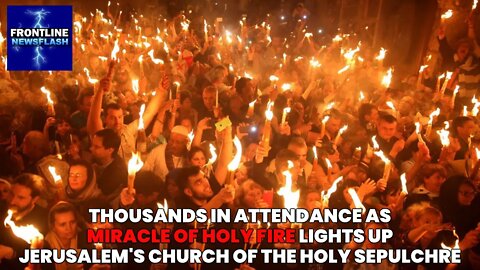 NEWSFLASH: Thousands Witness "Miracle of Holy Fire" in Jerusalem for Orthodox Easter