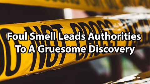 Foul Smell Leads Authorities To A Gruesome Discovery