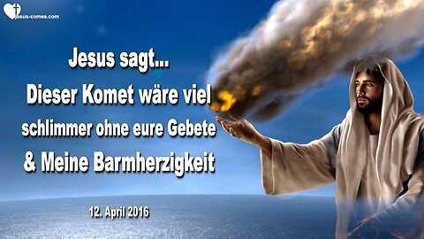 12.04.2016 ❤️ Jesus sagt... Dieser Komet wäre viel schlimmer ohne eure Gebete und Meine Barmherzigkeit