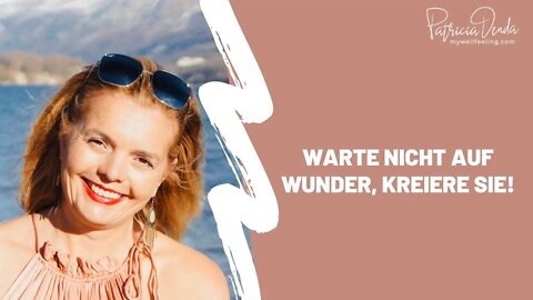 Warte nicht auf Wunder, kreiere sie!