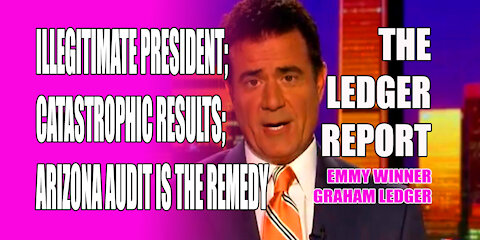 Illegitimate President; Catastrophic Results; Arizona Audit is the Remedy - Ledger Report 1150