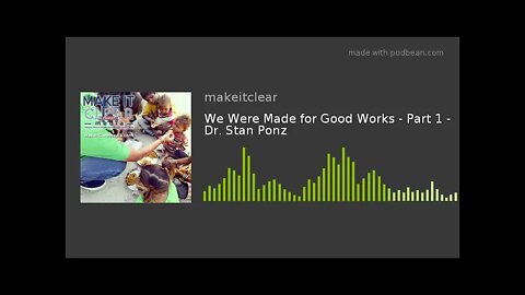 We Were Made for Good Works - Part 1 - Dr. Stan Ponz