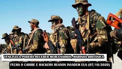 Venezuela Poderá Receber Mercenários, Marinha Britânica Fecha O Caribe e Hackers Russos (07/10/2020)