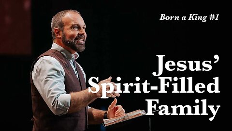 Born a King #1 - Jesus’ Spirit-Filled Family