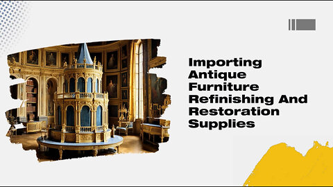 Unlocking the Secrets: Importing Antique Furniture and Restoration Supplies