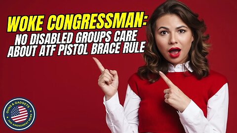 WHAT?! Woke Congressman: NO Disabled Groups Care About ATF's Pistol Brace Rule!