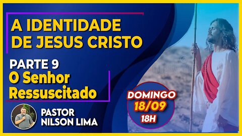 🔴 A identidade de Jesus - Parte 9 –O Senhor ressuscitado - Pr. Nilson Lima #pregação