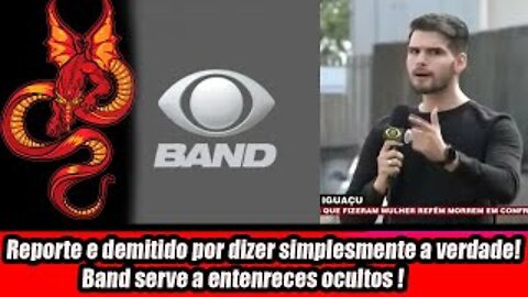 Reporte e demitido por dizer simplesmente a verdade! Band serve a entenreces ocultos