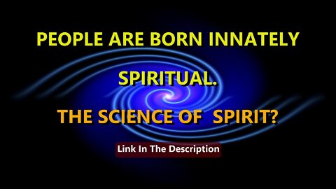 PEOPLE ARE BORN INNATELY SPIRITUAL - THE SCIENCE OF SPIRIT?