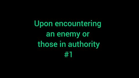 7. Upon encountering an enemy or those in authority #1