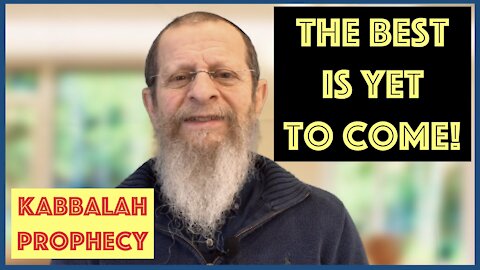 THE BEST IS YET TO COME! AMAZING KABBALAH PROPHECY.