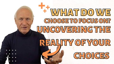 What Do We Choose To Focus On? Uncovering the Reality of Your Choices