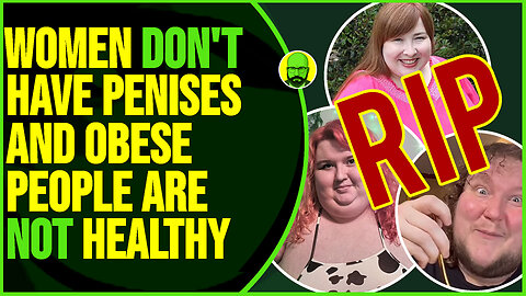 WOMEN DON'T HAVE PENISES AND OBESE PEOPLE ARE NOT HEALTHY