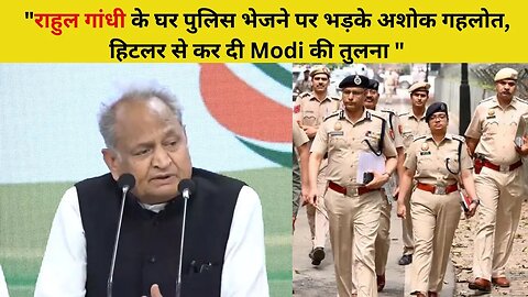 Rahul Gandhi के घर पुलिस भेजने पर भड़के Ashok Gehlot.. हिटलर से कर दी Modi की तुलना