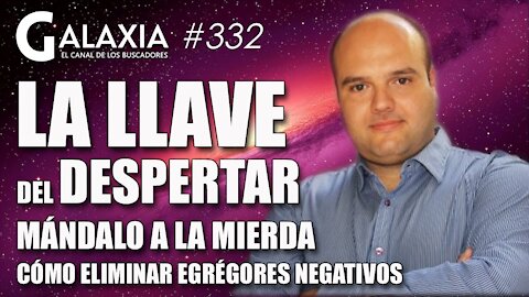 GALAXIA 332: La Llave del Despertar - Egrégores Positivos y Negativos - Mándalo a la Mierda