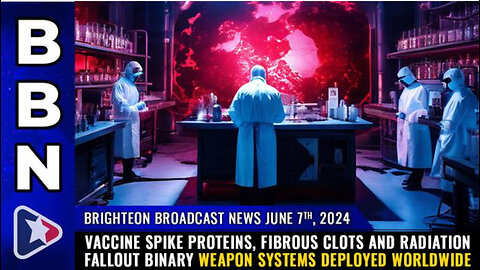 BBN, June 7, 2024 – Vaccine spike proteins, fibrous CLOTS and radiation fallout...