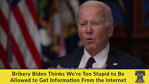 Bribery Biden Thinks We're Too Stupid to Be Allowed to Get Information From the Internet